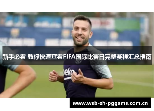 新手必看 教你快速查看FIFA国际比赛日完整赛程汇总指南 新手必看 教你快速查看FIFA国际比赛日完整赛程汇总指南